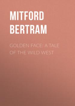 Читать Golden Face: A Tale of the Wild West - Mitford Bertram