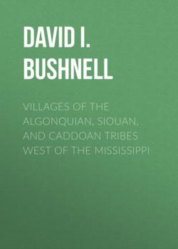 Читать Villages of the Algonquian, Siouan, and Caddoan Tribes West of the Mississippi - David I. Bushnell