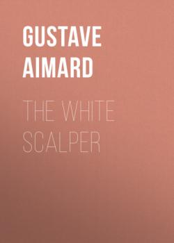 Читать The White Scalper - Gustave Aimard