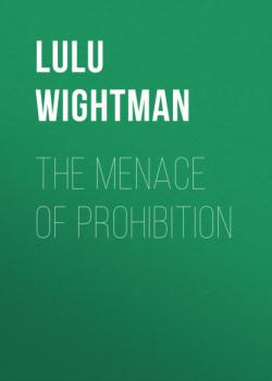 Читать The Menace of Prohibition - Lulu Wightman