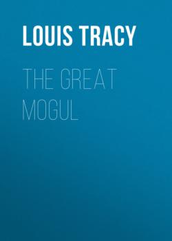 Читать The Great Mogul - Louis Tracy