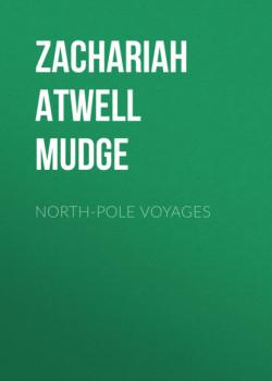 Читать North-Pole Voyages - Zachariah Atwell Mudge