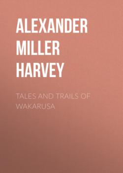 Читать Tales and Trails of Wakarusa - Alexander Miller Harvey