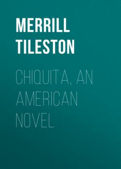 Читать Chiquita, an American Novel - Merrill Tileston
