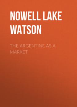 Читать The Argentine as a Market - Nowell Lake Watson