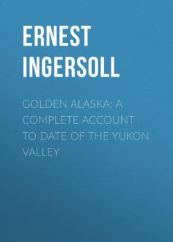 Читать Golden Alaska: A Complete Account to Date of the Yukon Valley - Ernest Ingersoll