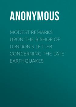 Читать Modest Remarks upon the Bishop of London's Letter Concerning the Late Earthquakes - Anonymous