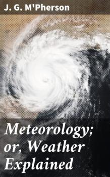 Читать Meteorology; or, Weather Explained - J. G. M'Pherson