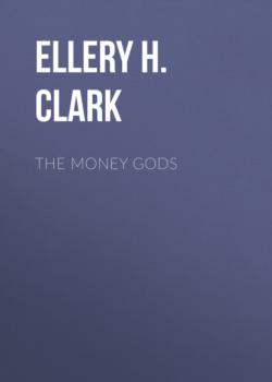 Читать The Money Gods - Ellery H. Clark