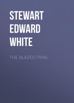 Читать The Blazed Trail - Stewart Edward White