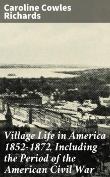 Читать Village Life in America 1852-1872, Including the Period of the American Civil War - Caroline Cowles Richards