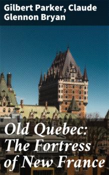 Читать Old Quebec: The Fortress of New France - Claude Glennon Bryan
