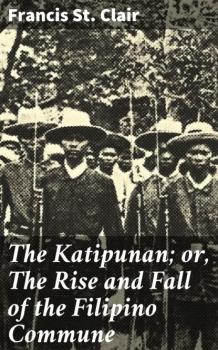 Читать The Katipunan; or, The Rise and Fall of the Filipino Commune - Francis St. Clair
