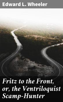 Читать Fritz to the Front, or, the Ventriloquist Scamp-Hunter - Edward L. Wheeler