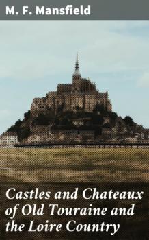 Читать Castles and Chateaux of Old Touraine and the Loire Country - M. F. Mansfield