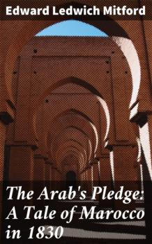 Читать The Arab's Pledge: A Tale of Marocco in 1830 - Edward Ledwich Mitford