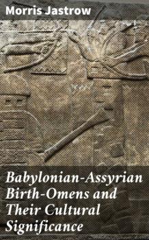 Читать Babylonian-Assyrian Birth-Omens and Their Cultural Significance - Morris Jastrow