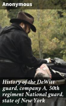 Читать History of the DeWitt guard, company A, 50th regiment National guard, state of New York - Unknown