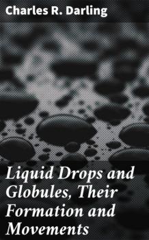 Читать Liquid Drops and Globules, Their Formation and Movements - Charles R. Darling
