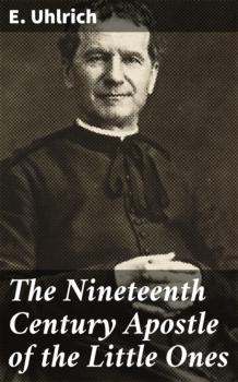 Читать The Nineteenth Century Apostle of the Little Ones - E. Uhlrich