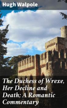 Читать The Duchess of Wrexe, Her Decline and Death; A Romantic Commentary - Hugh Walpole