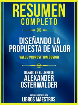 Читать Resumen Completo: Diseñando La Propuesta De Valor (Value Proposition Design) - Basado En El Libro De Alexander Osterwalder - Libros Maestros