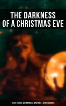 Читать The Darkness of a Christmas Eve: Ghost Stories, Supernatural Mysteries & Gothic Horrors - Джером К. Джером