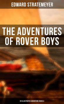 Читать The Adventures of Rover Boys: 26 Illustrated Adventure Novels - Stratemeyer Edward