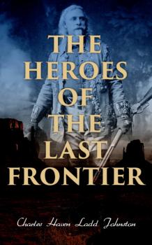 Читать The Heroes of the Last Frontier - Charles Haven Ladd Johnston