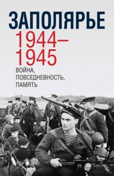 Читать Заполярье 1944-1945. Война, повседневность, память - Сборник