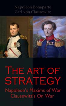 Читать The Art of Strategy: Napoleon's Maxims of War + Clausewitz's On War - Carl von Clausewitz