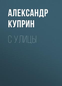 Читать С улицы - Александр Куприн