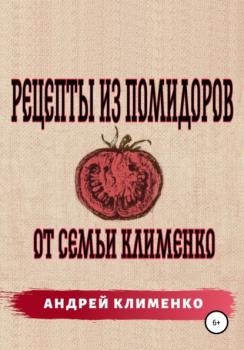 Читать Рецепты из помидоров от семьи Клименко - Андрей Алексеевич Клименко
