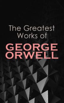 Читать The Greatest Works of George Orwell - George Orwell