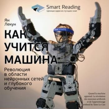 Читать Ключевые идеи книги: Как учится машина. Революция в области нейронных сетей и глубокого обучения. Ян Лекун - Smart Reading