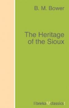 Читать The Heritage of the Sioux - B. M. Bower