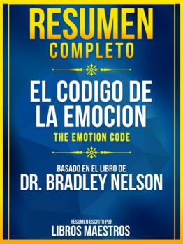 Читать Resumen Completo: El Codigo De La Emocion (The Emotion Code) - Basado En El Libro De Dr. Bradley Nelson - Libros Maestros
