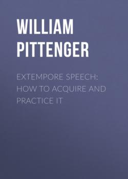 Читать Extempore Speech: How to Acquire and Practice It - William Pittenger