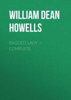 Читать Ragged Lady — Complete - William Dean Howells