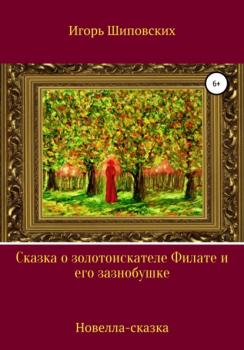 Читать Сказка о золотоискателе Филате и его зазнобушке - Игорь Дасиевич Шиповских