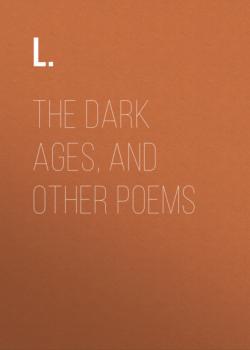 Читать The Dark Ages, and Other Poems - L.