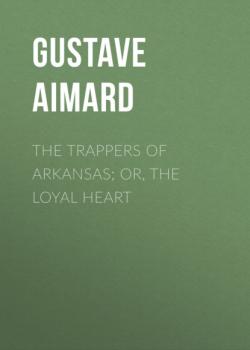 Читать The Trappers of Arkansas; or, The Loyal Heart - Gustave Aimard