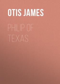 Читать Philip of Texas - Otis James