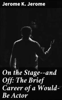 Читать On the Stage--and Off: The Brief Career of a Would-Be Actor - Джером К. Джером