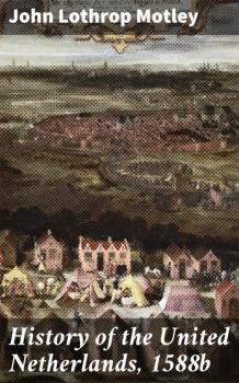 Читать History of the United Netherlands, 1588b - John Lothrop Motley