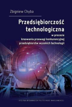 Читать Przedsiębiorczość technologiczna w procesie kreowania przewagi konkurencyjnej przedsiębiorstw wysokich technologii - Zbigniew Chyba