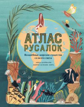 Читать Атлас русалок. Волшебные морские существа со всего света - Анна Клейбурн