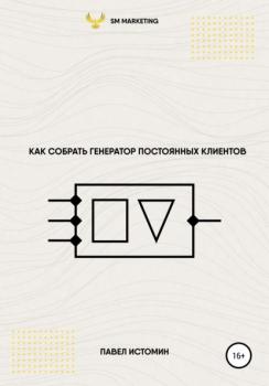 Читать Как собрать генератор постоянных клиентов - Павел Владимирович Истомин