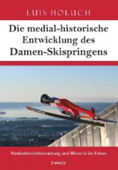 Читать Die medial-historische Entwicklung des Damen-Skispringens - Luis Holuch