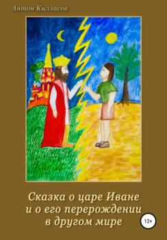 Читать Сказка о царе Иване и о его перерождении в другом мире - Антон Кызласов